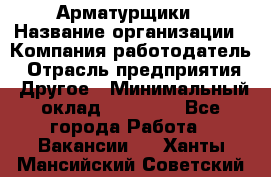 Арматурщики › Название организации ­ Компания-работодатель › Отрасль предприятия ­ Другое › Минимальный оклад ­ 40 000 - Все города Работа » Вакансии   . Ханты-Мансийский,Советский г.